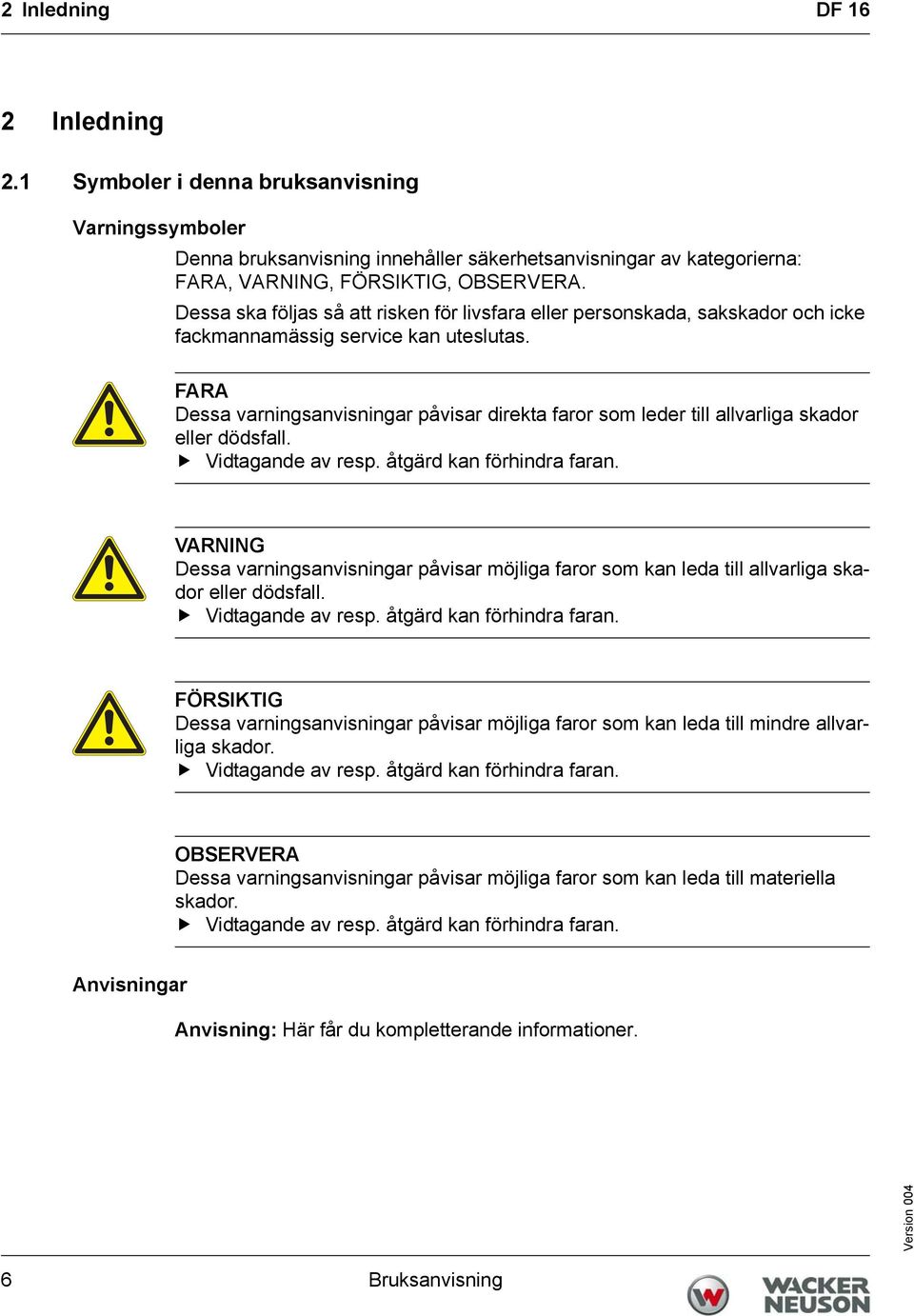 FARA Dessa varningsanvisningar påvisar direkta faror som leder till allvarliga skador eller dödsfall. Vidtagande av resp. åtgärd kan förhindra faran.