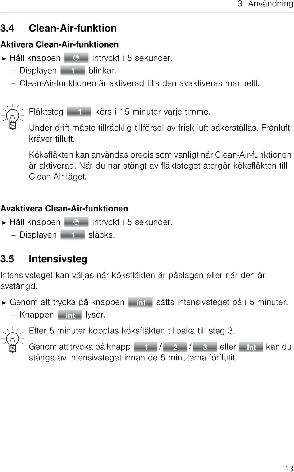 Köksfläkten kan användas precis som vanligt när Clean-Air-funktionen är aktiverad. När du har stängt av fläktsteget återgår köksfläkten till Clean-Air-läget.