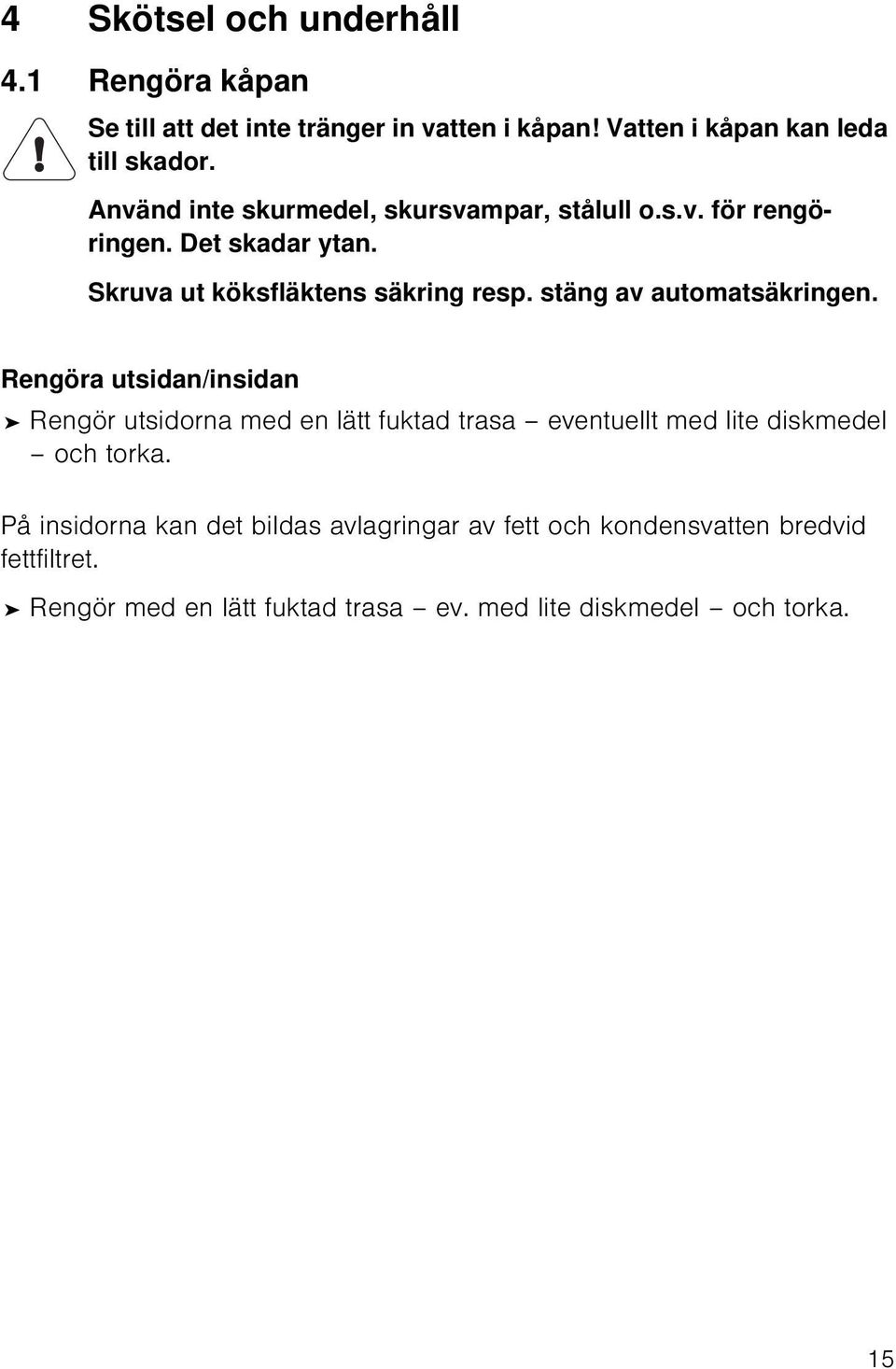 stäng av automatsäkringen. Rengöra utsidan/insidan Rengör utsidorna med en lätt fuktad trasa eventuellt med lite diskmedel och torka.