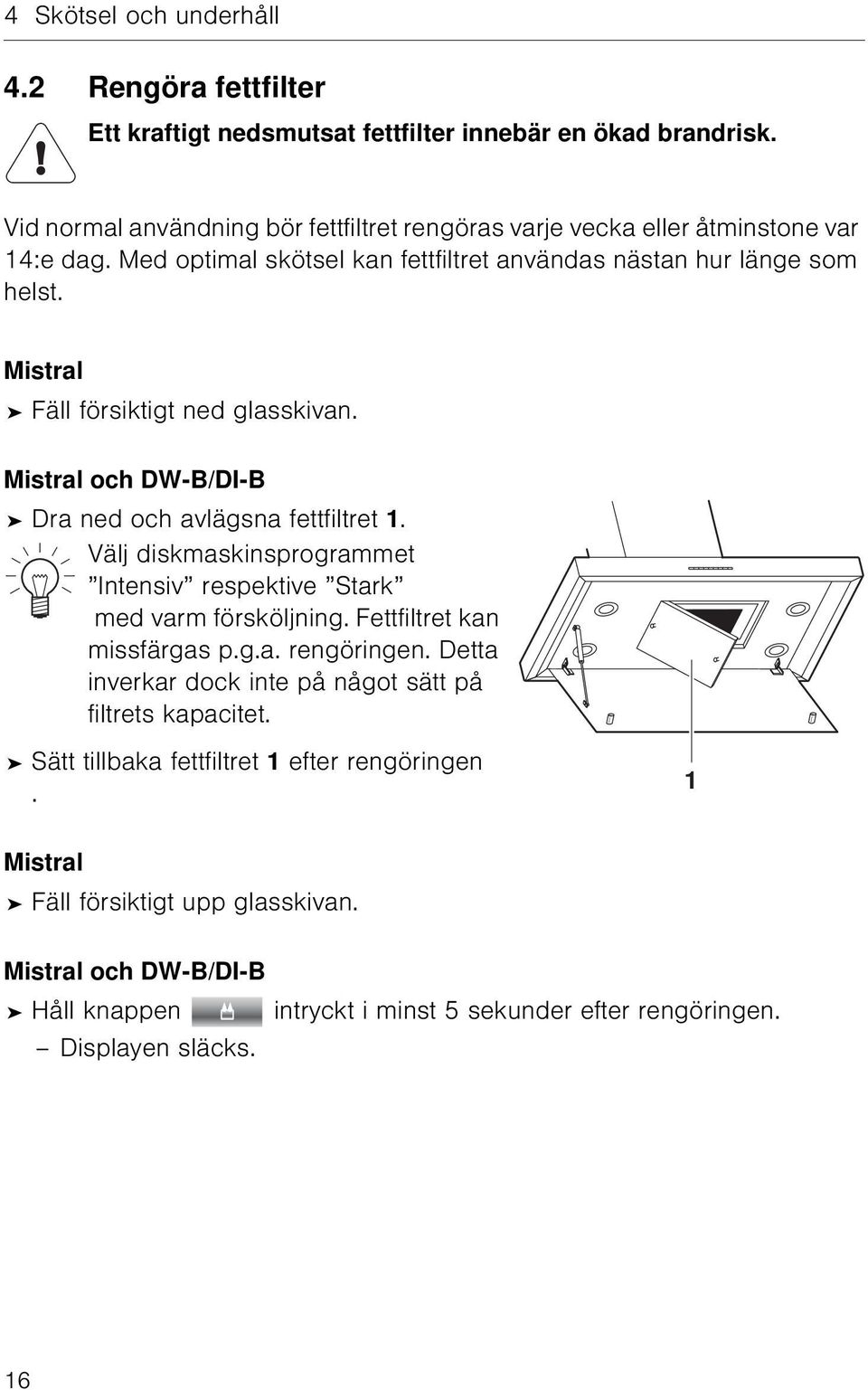 Mistral Fäll försiktigt ned glasskivan. Mistral och DW-B/DI-B Dra ned och avlägsna fettfiltret 1. Välj diskmaskinsprogrammet Intensiv respektive Stark med varm försköljning.