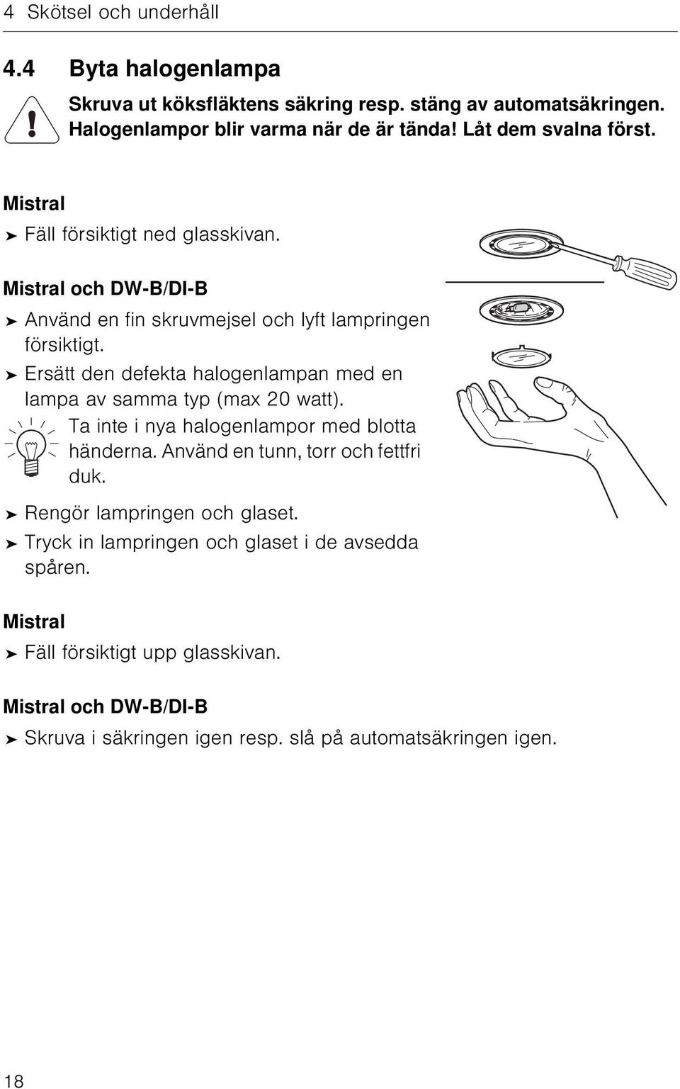 Ersätt den defekta halogenlampan med en lampa av samma typ (max 20 watt). Ta inte i nya halogenlampor med blotta händerna. Använd en tunn, torr och fettfri duk.