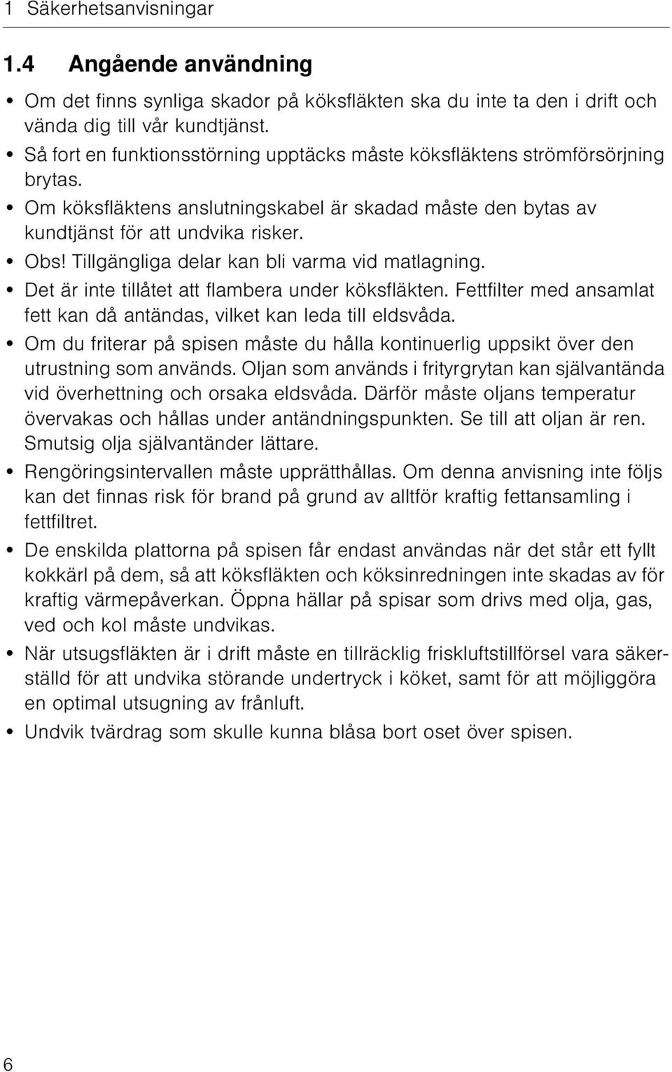 Tillgängliga delar kan bli varma vid matlagning. Det är inte tillåtet att flambera under köksfläkten. Fettfilter med ansamlat fett kan då antändas, vilket kan leda till eldsvåda.