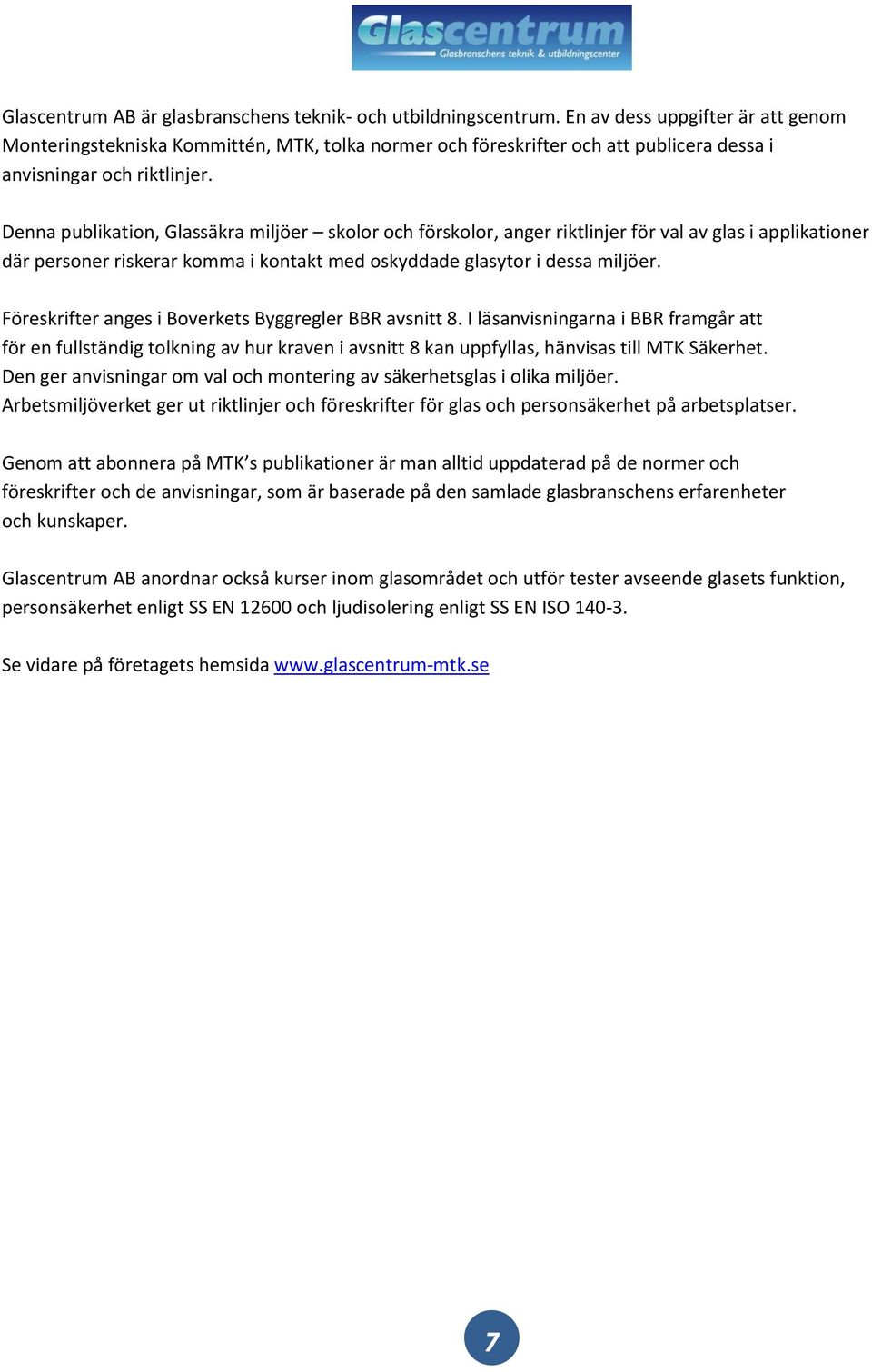 Denna publikation, Glassäkra miljöer skolor och förskolor, anger riktlinjer för val av glas i applikationer där personer riskerar komma i kontakt med oskyddade glasytor i dessa miljöer.