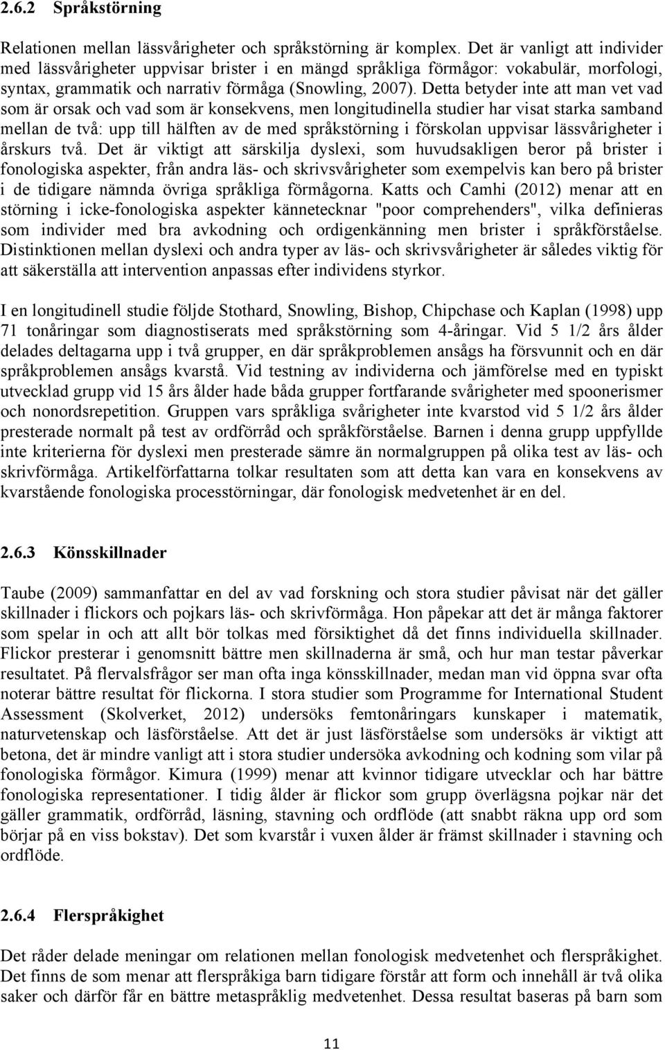 Detta betyder inte att man vet vad som är orsak och vad som är konsekvens, men longitudinella studier har visat starka samband mellan de två: upp till hälften av de med språkstörning i förskolan