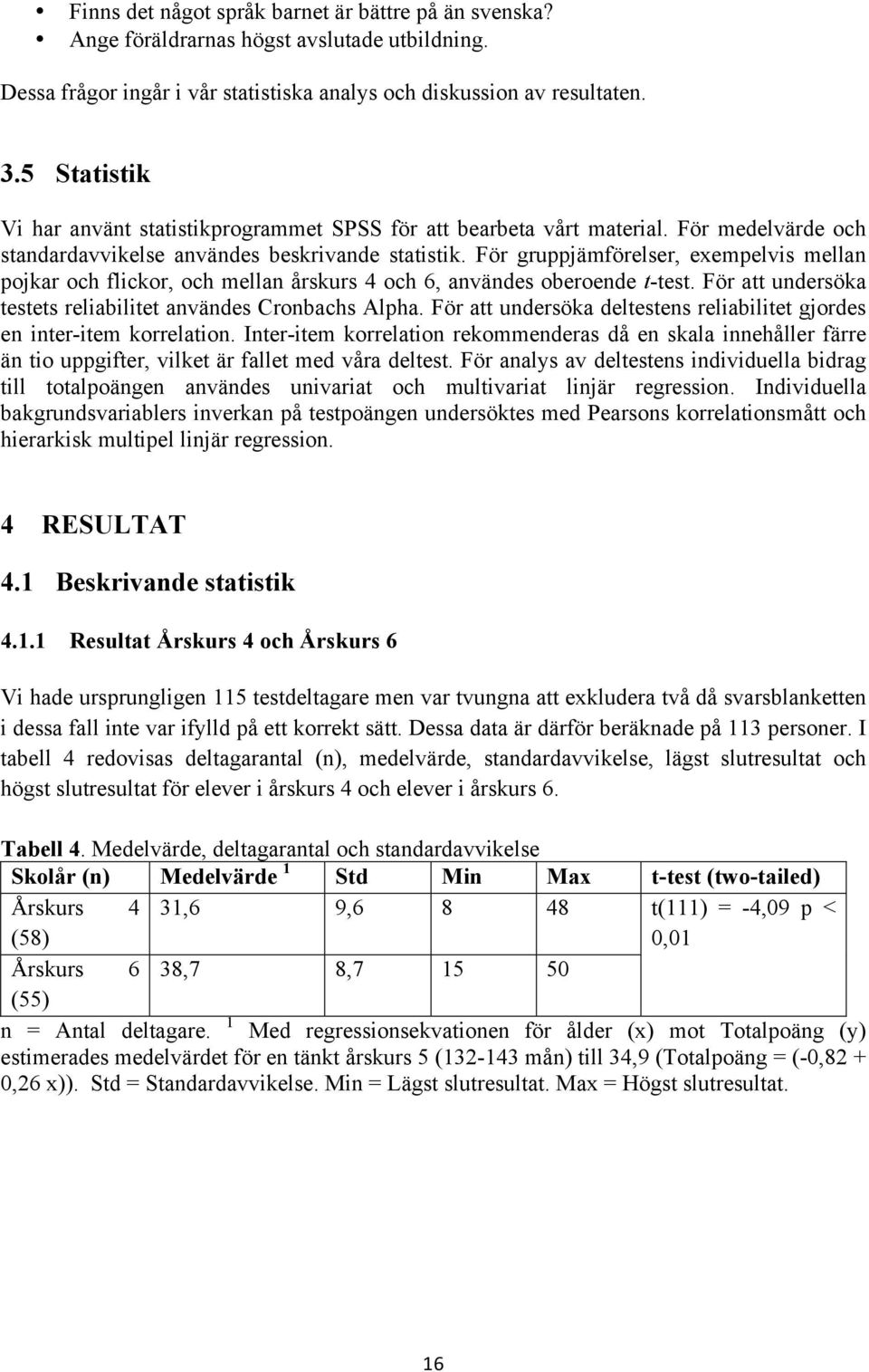 För gruppjämförelser, exempelvis mellan pojkar och flickor, och mellan årskurs 4 och 6, användes oberoende t-test. För att undersöka testets reliabilitet användes Cronbachs Alpha.