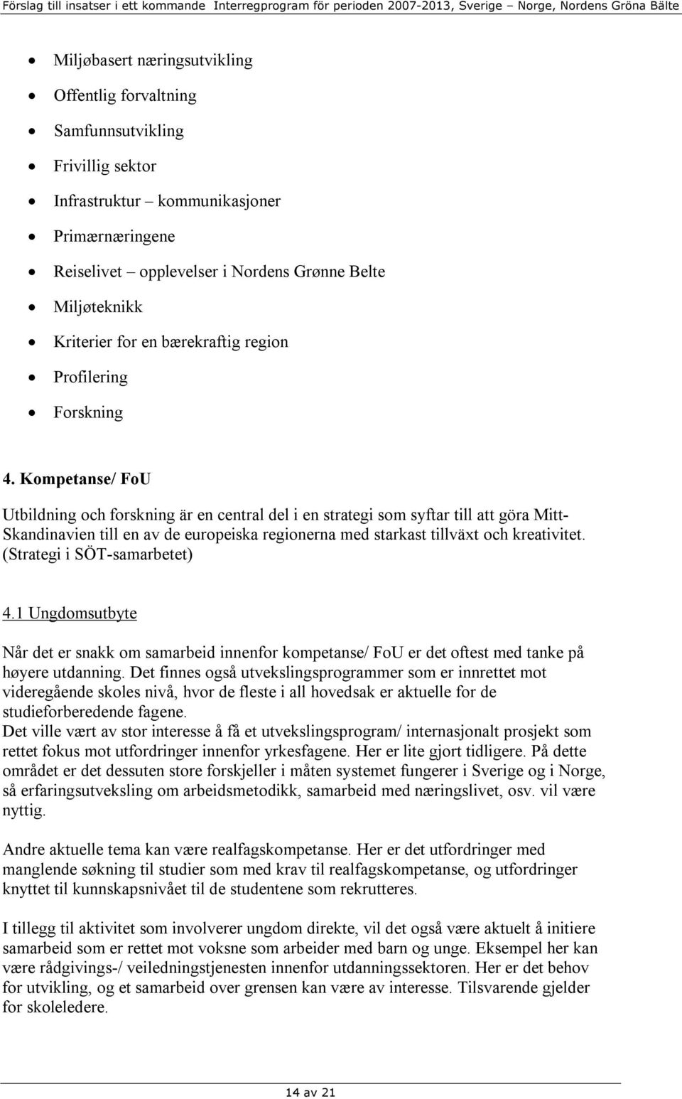 Kompetanse/ FoU Utbildning och forskning är en central del i en strategi som syftar till att göra Mitt- Skandinavien till en av de europeiska regionerna med starkast tillväxt och kreativitet.