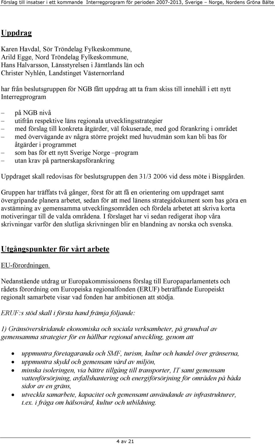 väl fokuserade, med god förankring i området med övervägande av några större projekt med huvudmän som kan bli bas för åtgärder i programmet som bas för ett nytt Sverige Norge program utan krav på