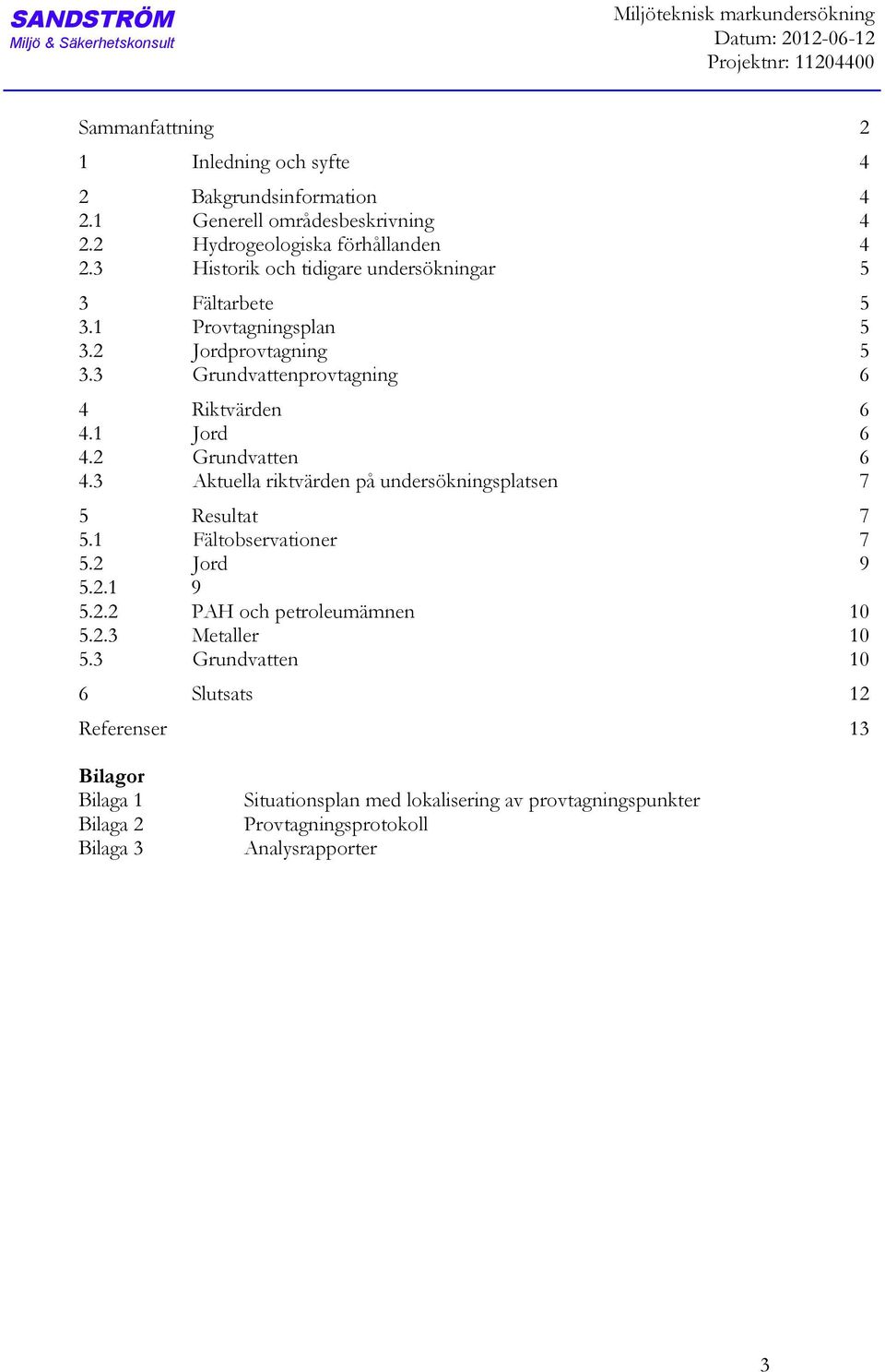 3 Grundvattenprovtagning 6 4 Riktvärden 6 4.1 Jord 6 4.2 Grundvatten 6 4.3 Aktuella riktvärden på undersökningsplatsen 7 5 Resultat 7 5.1 Fältobservationer 7 5.2 Jord 9 5.2.1 9 5.2.2 PAH och petroleumämnen 10 5.