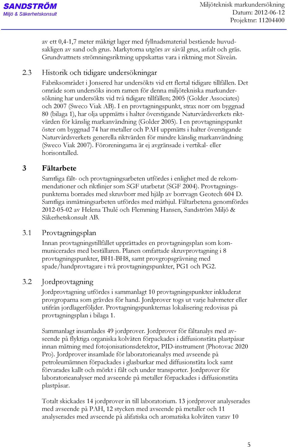 3 Historik och tidigare undersökningar Fabriksområdet i Jonsered har undersökts vid ett flertal tidigare tillfällen.