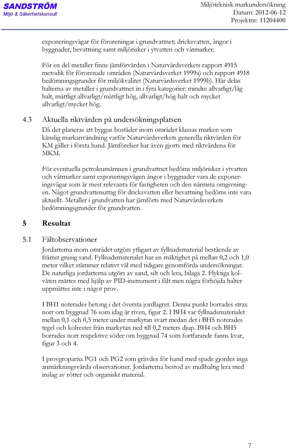 För en del metaller finns jämförvärden i Naturvårdsverkets rapport 4915 metodik för förorenade områden (Naturvårdsverket 1999 och rapport 4918 bedömningsgrunder för miljökvalitet (Naturvårdsverket