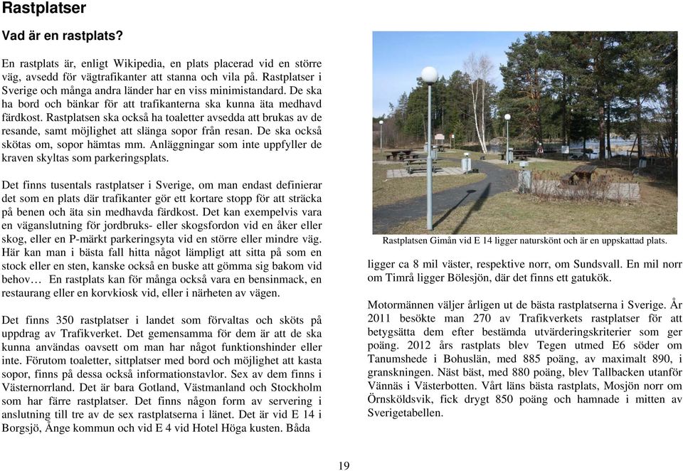 Rastplatsen ska också ha toaletter avsedda att brukas av de resande, samt möjlighet att slänga sopor från resan. De ska också skötas om, sopor hämtas mm.