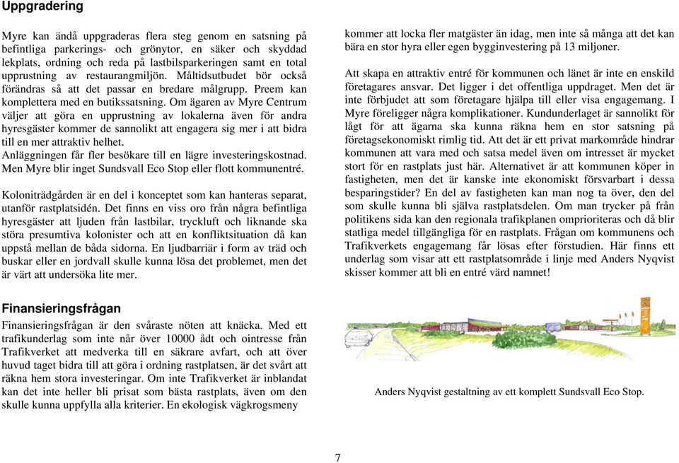 Om ägaren av Myre Centrum väljer att göra en upprustning av lokalerna även för andra hyresgäster kommer de sannolikt att engagera sig mer i att bidra till en mer attraktiv helhet.