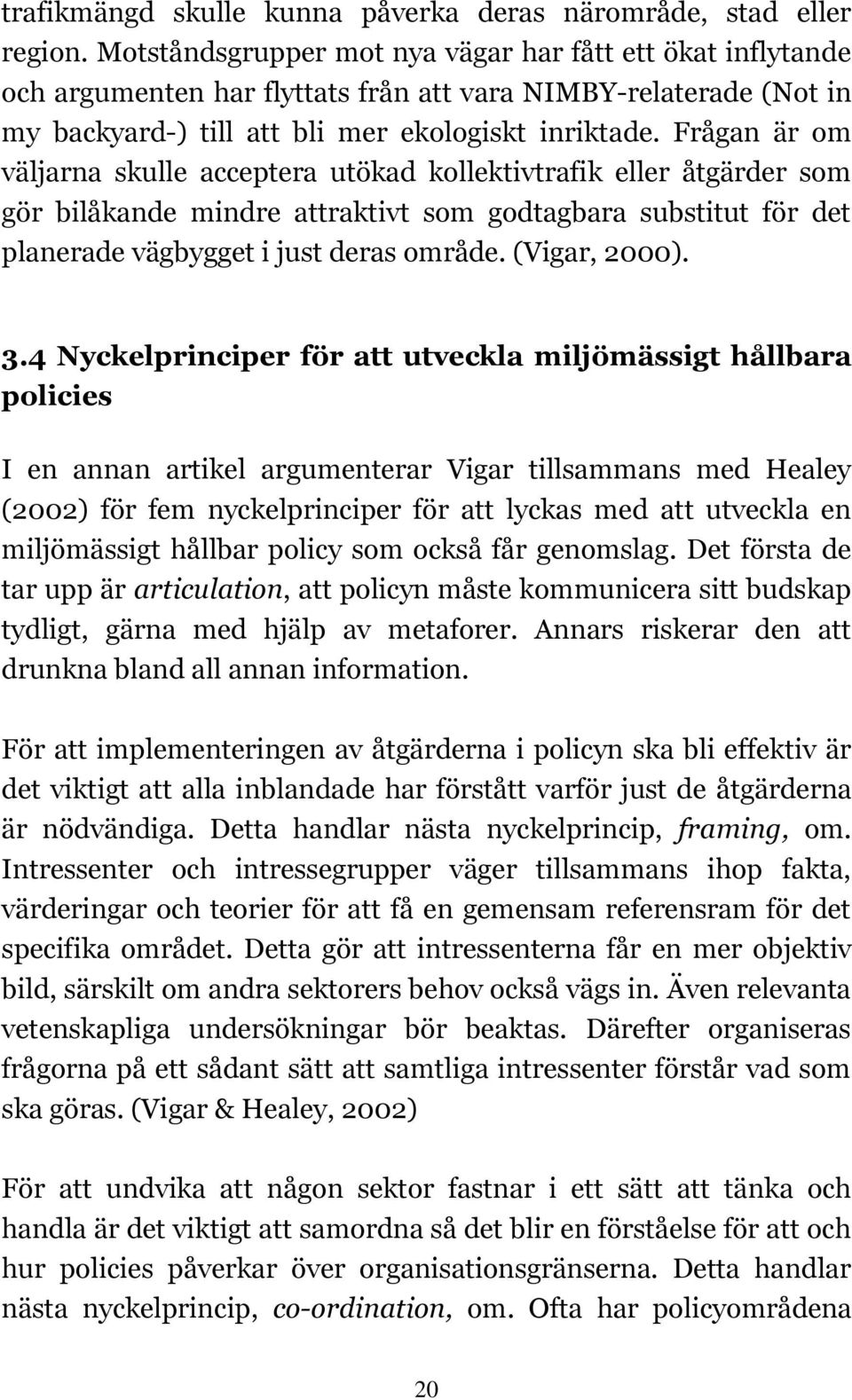 Frågan är om väljarna skulle acceptera utökad kollektivtrafik eller åtgärder som gör bilåkande mindre attraktivt som godtagbara substitut för det planerade vägbygget i just deras område.