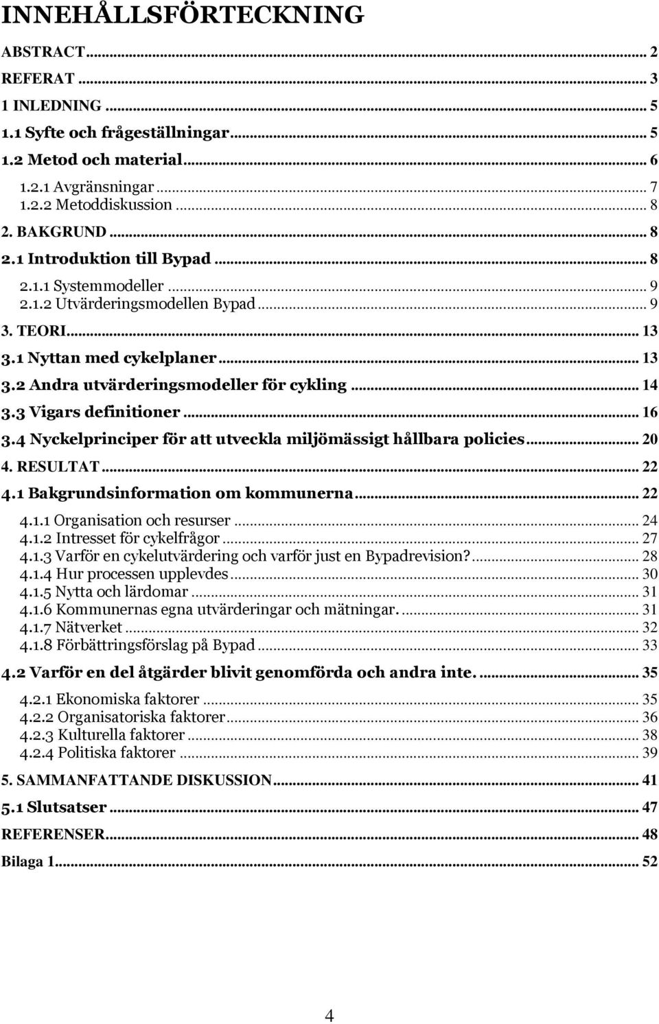 .. 14 3.3 Vigars definitioner... 16 3.4 Nyckelprinciper för att utveckla miljömässigt hållbara policies... 20 4. RESULTAT... 22 4.1 Bakgrundsinformation om kommunerna... 22 4.1.1 Organisation och resurser.