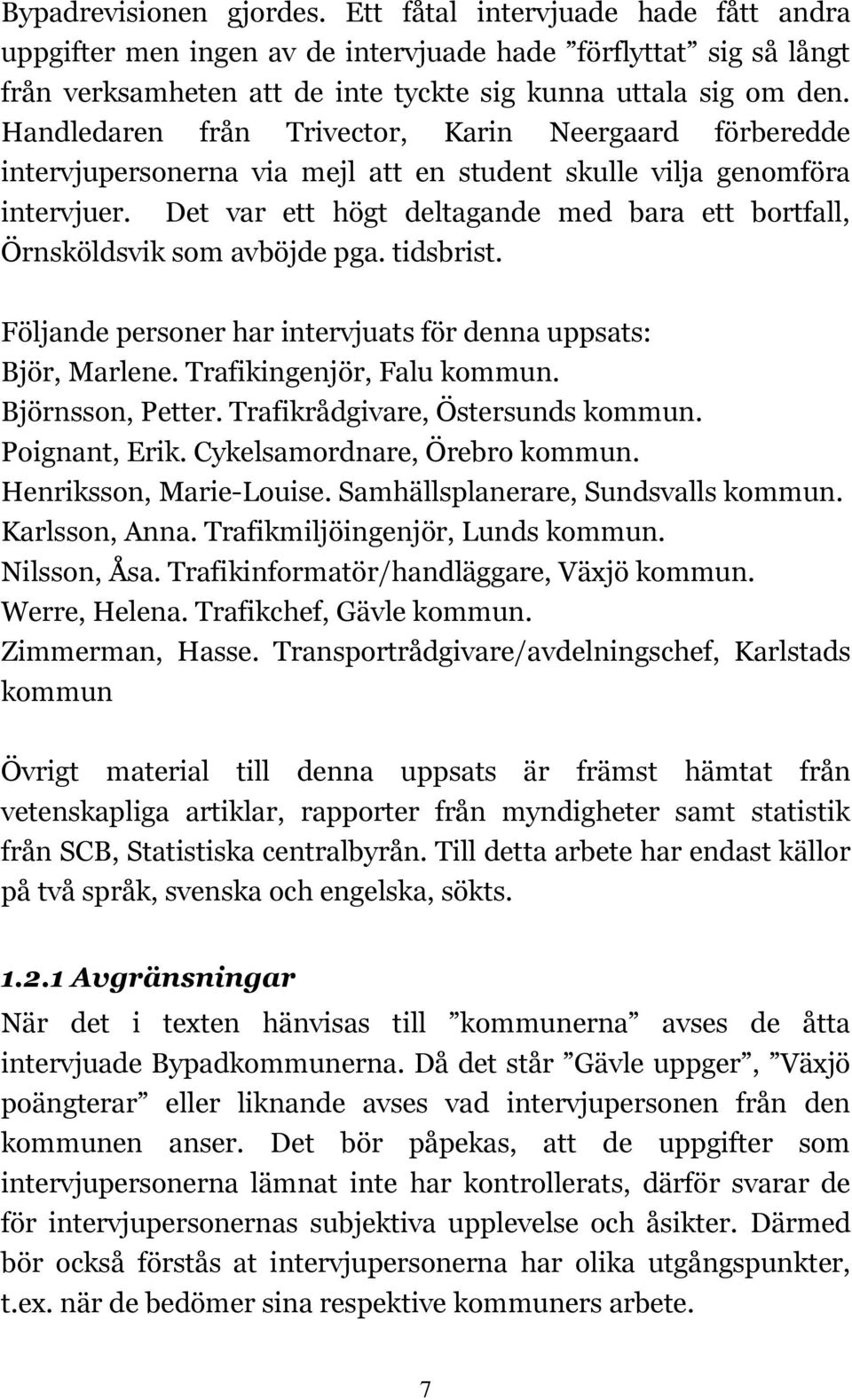 Det var ett högt deltagande med bara ett bortfall, Örnsköldsvik som avböjde pga. tidsbrist. Följande personer har intervjuats för denna uppsats: Björ, Marlene. Trafikingenjör, Falu kommun.