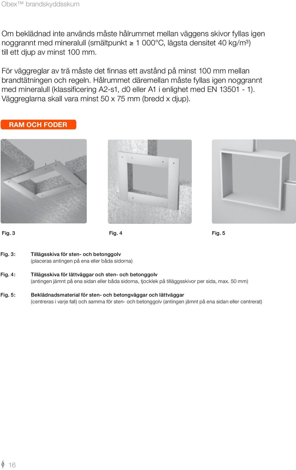 Hålrummet däremellan måste fyllas igen noggrannt med mineralull (klassificering A2-s1, d0 eller A1 i enlighet med EN 13501-1). Väggreglarna skall vara minst 50 x 75 mm (bredd x djup).