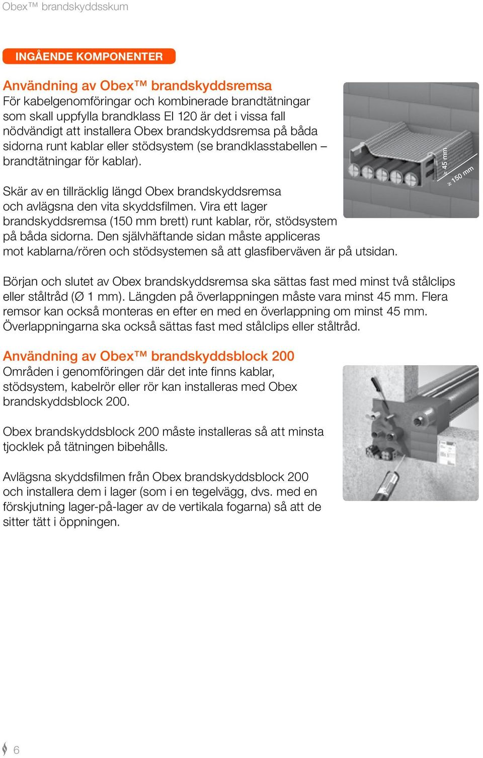 Skär av en tillräcklig längd Obex brandskyddsremsa och avlägsna den vita skyddsfilmen. Vira ett lager brandskyddsremsa (150 mm brett) runt kablar, rör, stödsystem på båda sidorna.