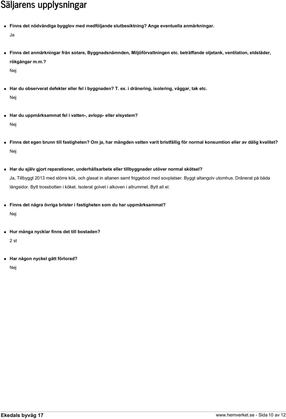 Nej Har du uppmärksammat fel i vatten-, avlopp- eller elsystem? Nej Finns det egen brunn till fastigheten? Om ja, har mängden vatten varit bristfällig för normal konsumtion eller av dålig kvalitet?