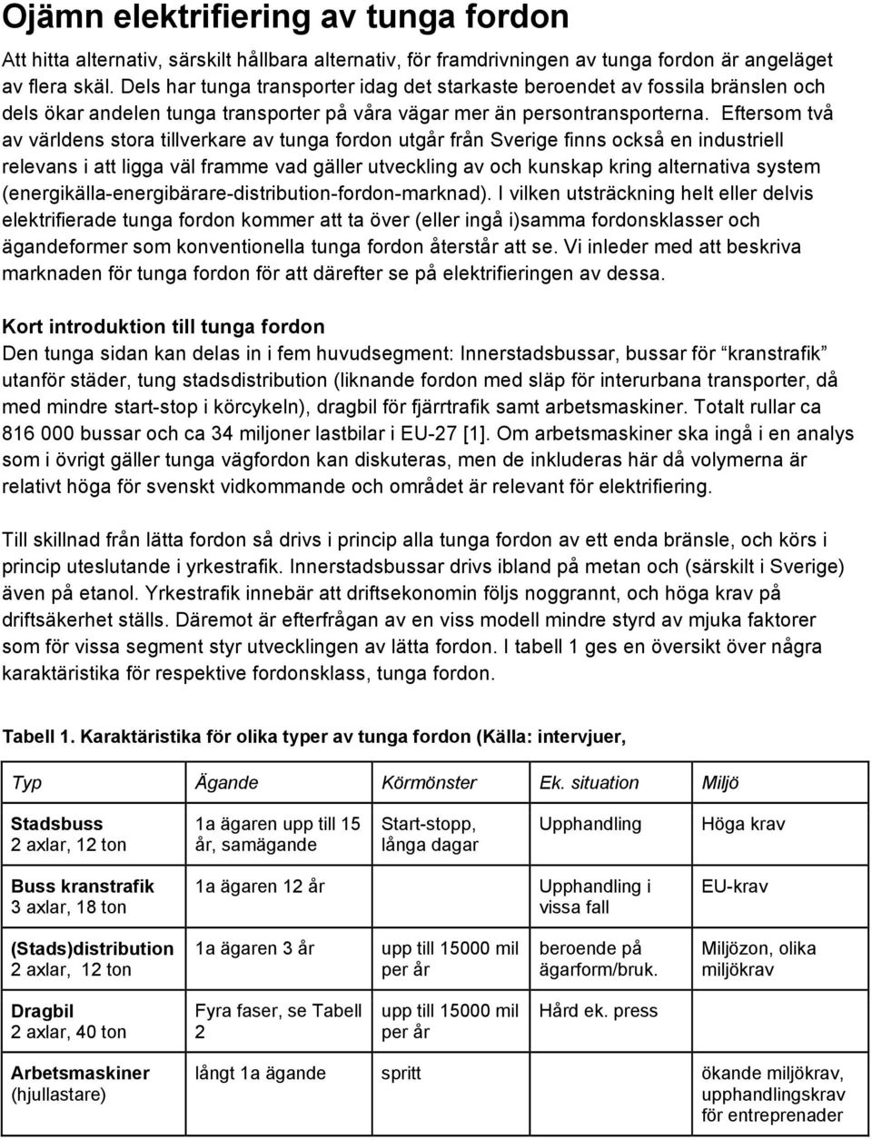 Eftersom två av världens stora tillverkare av tunga fordon utgår från Sverige finns också en industriell relevans i att ligga väl framme vad gäller utveckling av och kunskap kring alternativa system