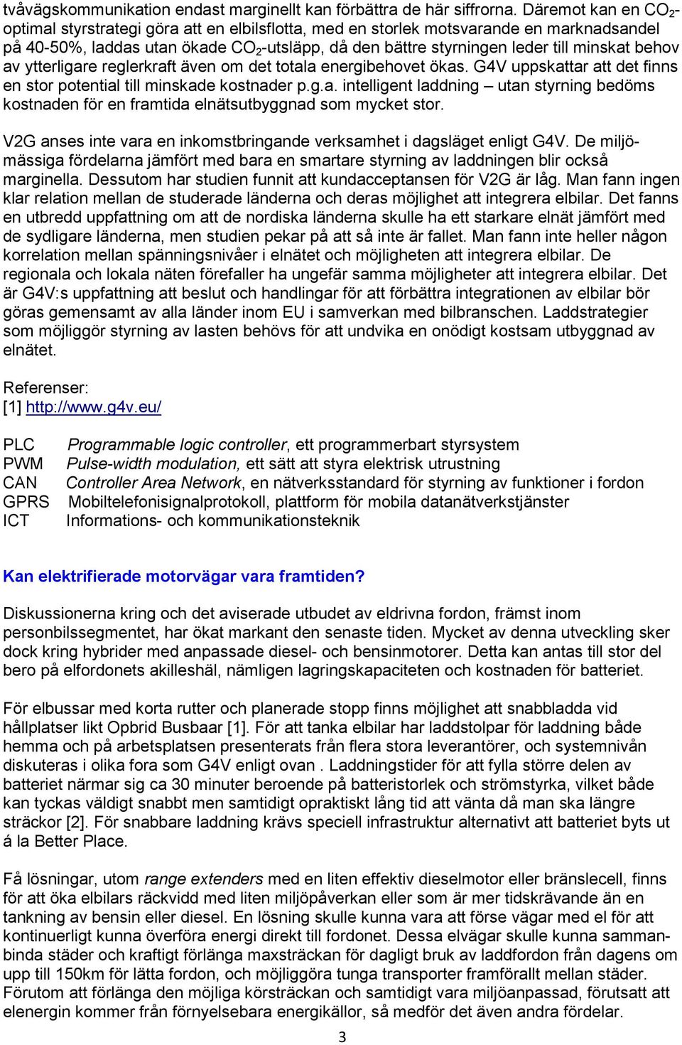 minskat behov av ytterligare reglerkraft även om det totala energibehovet ökas. G4V uppskattar att det finns en stor potential till minskade kostnader p.g.a. intelligent laddning utan styrning bedöms kostnaden för en framtida elnätsutbyggnad som mycket stor.