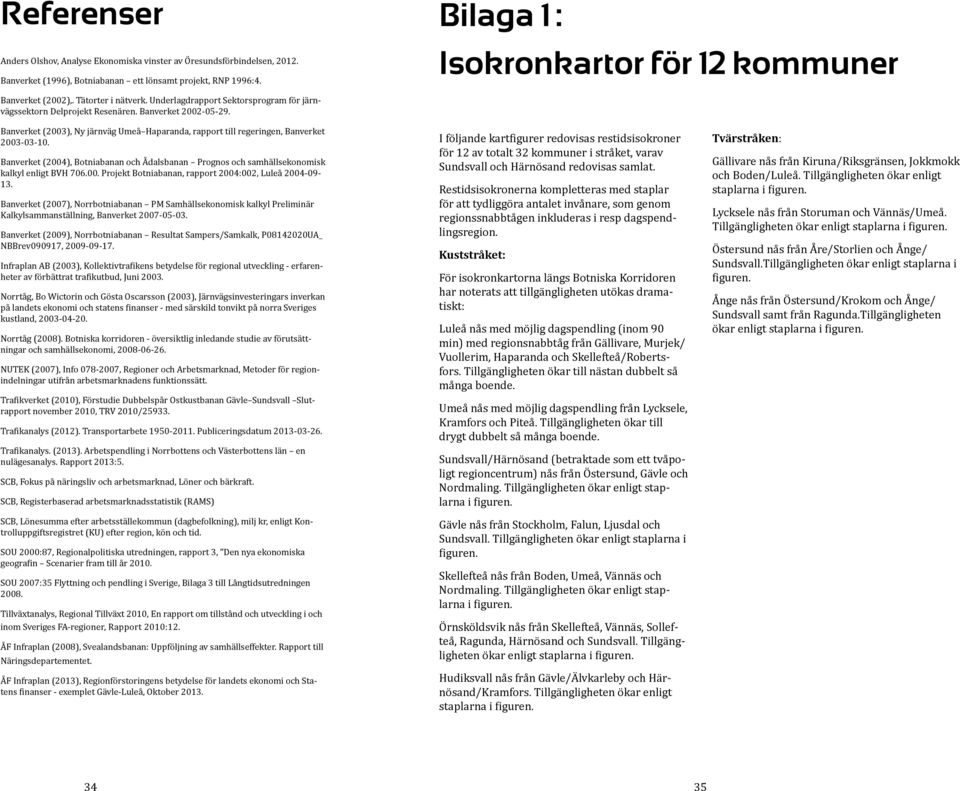 Banverket (2003), Ny järnväg Umeå Haparanda, rapport till regeringen, Banverket 2003-03-10. Banverket (2004), Botniabanan och Ådalsbanan Prognos och samhällsekonomisk kalkyl enligt BVH 706.00. Projekt Botniabanan, rapport 2004:002, Luleå 2004-09- 13.