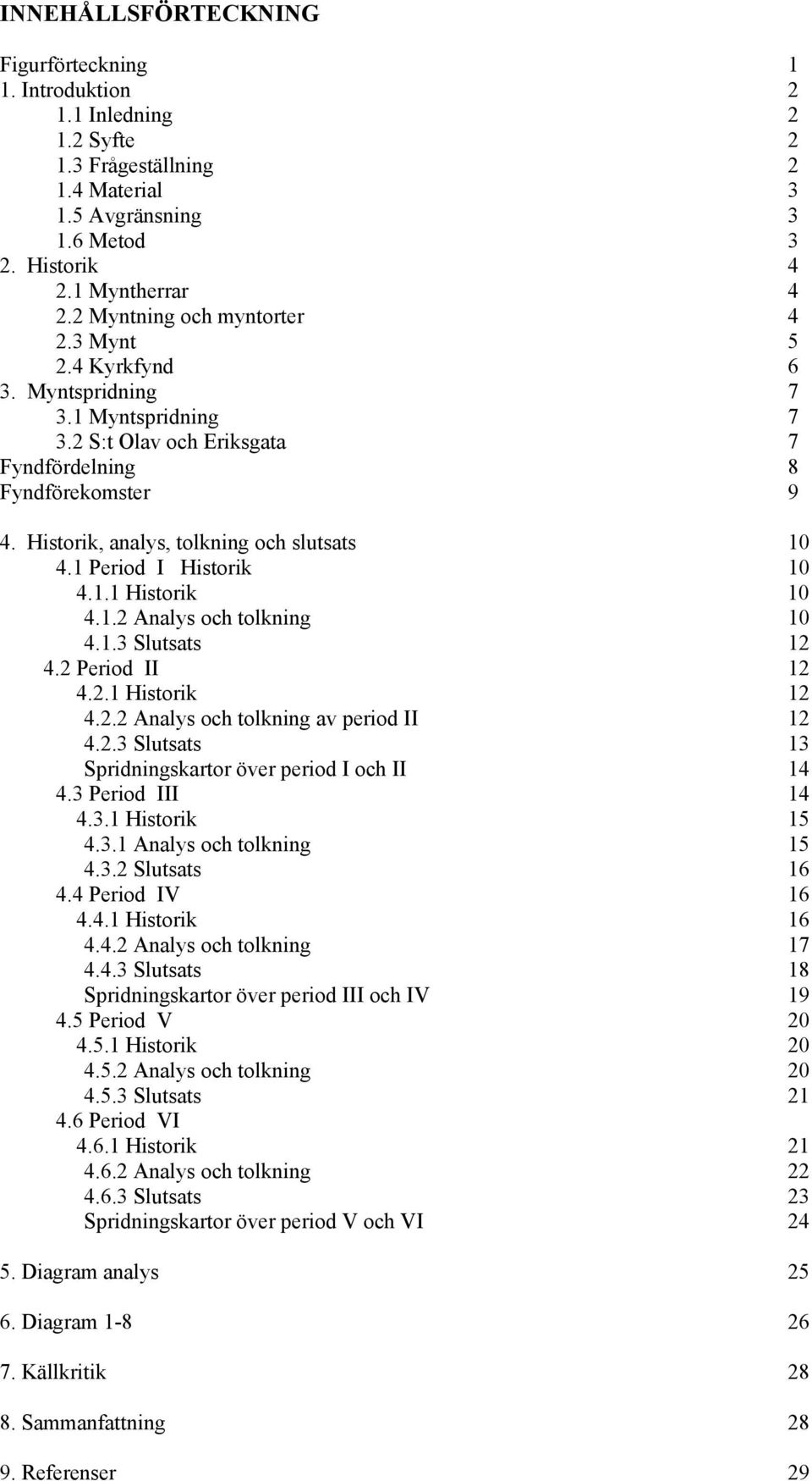 Historik, analys, tolkning och slutsats 10 4.1 Period I Historik 10 4.1.1 Historik 10 4.1.2 Analys och tolkning 10 4.1.3 Slutsats 12 4.2 Period II 12 4.2.1 Historik 12 4.2.2 Analys och tolkning av period II 12 4.