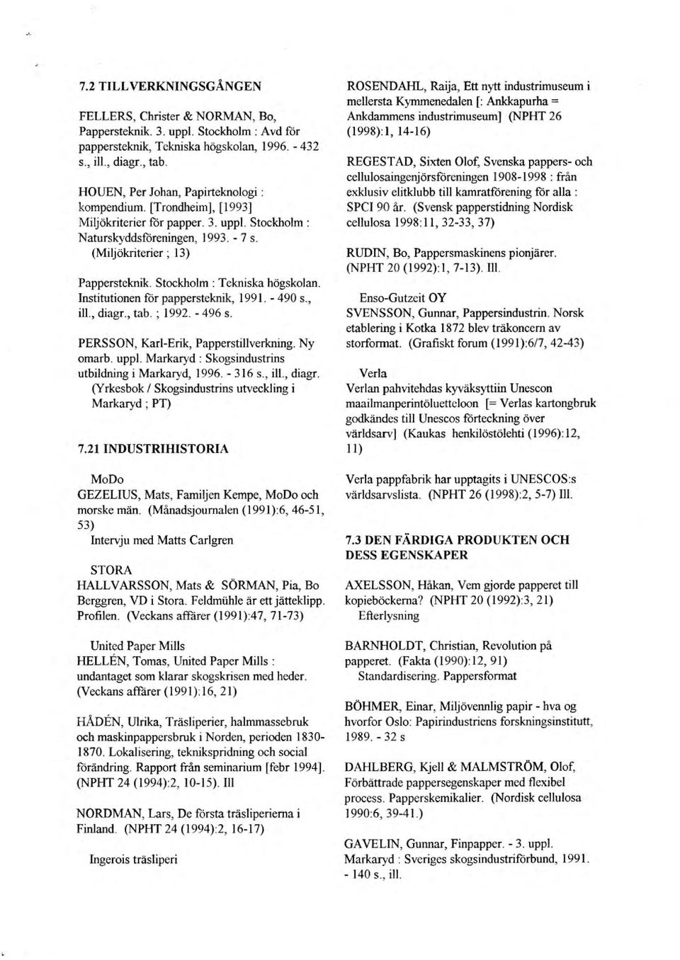 Stockholm : Tekniska högskolan. Institutionen för pappersteknik, 1991. - 490 s., iii., diagr., tab. ; 1992. - 496 s. PERSSON, Karl-Erik, Papperstillverkning. Ny omarb. upp!