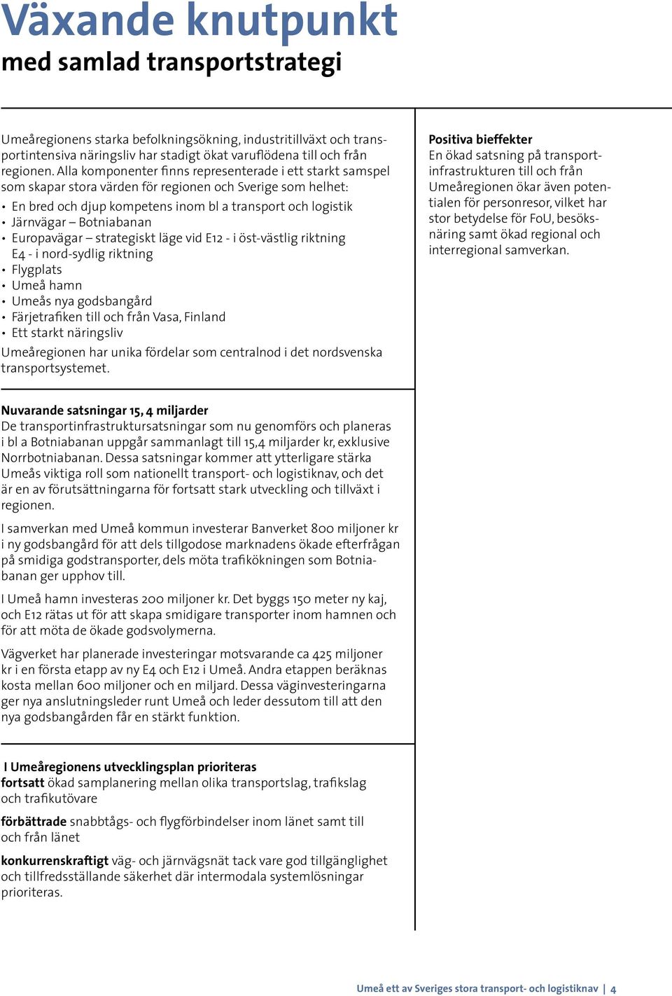 Botniabanan Europavägar strategiskt läge vid E12 - i öst-västlig riktning E4 - i nord-sydlig riktning Flygplats Umeå hamn Umeås nya godsbangård Färjetrafiken till och från Vasa, Finland Ett starkt