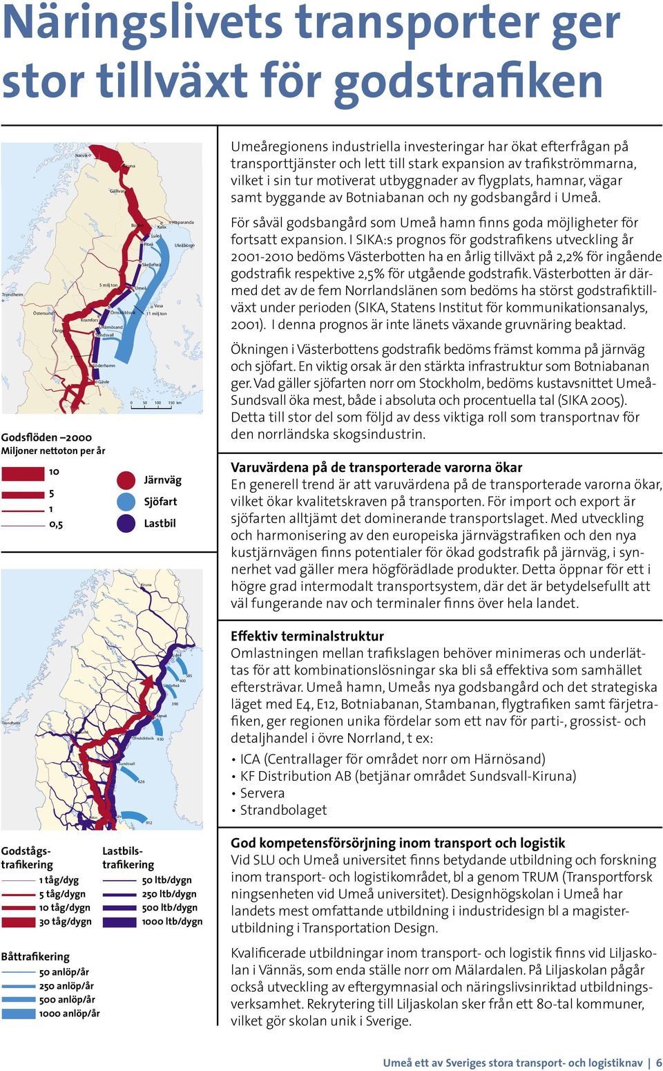 En viktig orsak är den stärkta infrastruktur som Botniabanan ger. Vad gäller sjöfarten norr om Stockholm, bedöms kustavsnittet UmeåSundsvall öka mest, både i absoluta och procentuella tal (SIKA 2005).