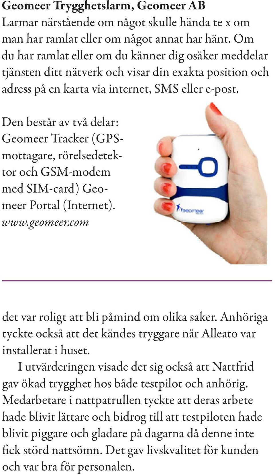 Den består av två delar: Geomeer Tracker (GPSmottagare, rörelsedetektor och GSM-modem med SIM-card) Geomeer Portal (Internet). www.geomeer.com det var roligt att bli påmind om olika saker.