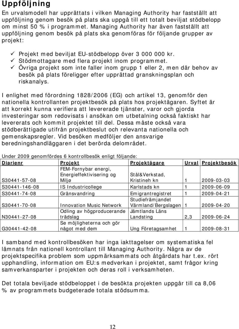 Stödmottagare med flera projekt inom programmet. Övriga projekt som inte faller inom grupp 1 eller 2, men där behov av besök på plats föreligger efter upprättad granskningsplan och riskanalys.