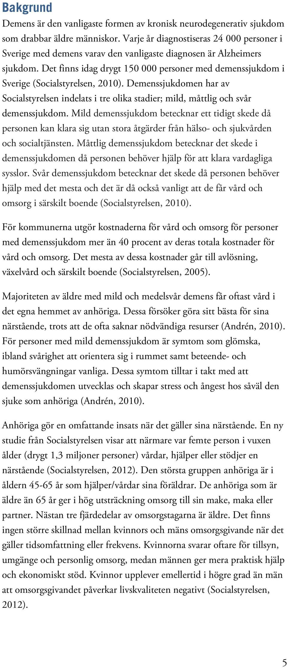 Det finns idag drygt 150 000 personer med demenssjukdom i Sverige (Socialstyrelsen, 2010). Demenssjukdomen har av Socialstyrelsen indelats i tre olika stadier; mild, måttlig och svår demenssjukdom.