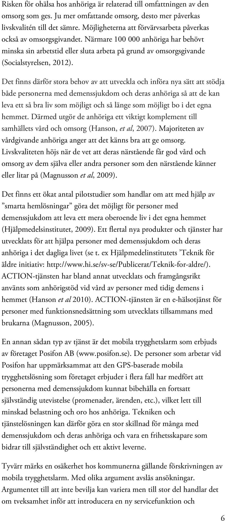 Det finns därför stora behov av att utveckla och införa nya sätt att stödja både personerna med demenssjukdom och deras anhöriga så att de kan leva ett så bra liv som möjligt och så länge som möjligt