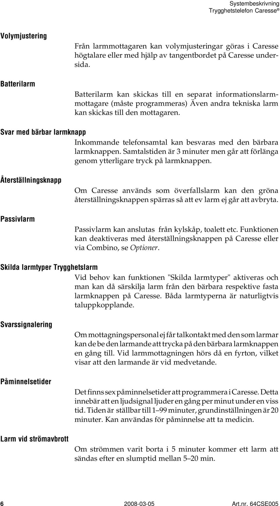 Svar med bärbar larmknapp Inkommande telefonsamtal kan besvaras med den bärbara larmknappen. Samtalstiden är 3 minuter men går att förlänga genom ytterligare tryck på larmknappen.