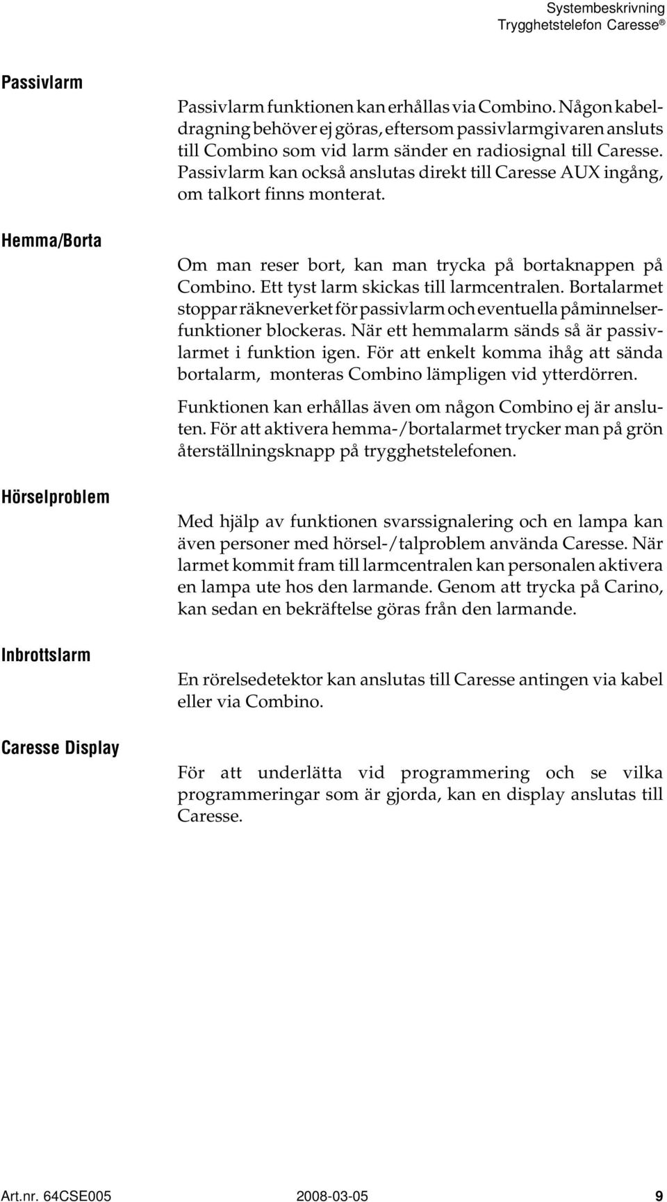 Passivlarm kan också anslutas direkt till Caresse AUX ingång, om talkort finns monterat. Om man reser bort, kan man trycka på bortaknappen på Combino. Ett tyst larm skickas till larmcentralen.