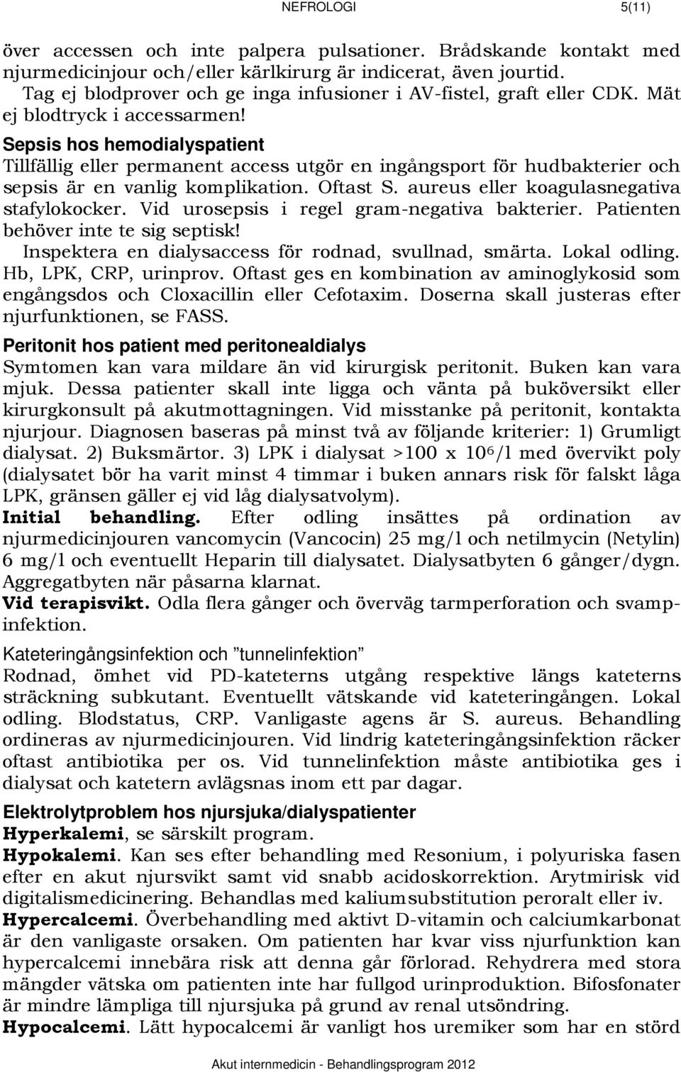 1346BSepsis hos hemodialyspatient Tillfällig eller permanent access utgör en ingångsport för hudbakterier och sepsis är en vanlig komplikation. Oftast S. aureus eller koagulasnegativa stafylokocker.