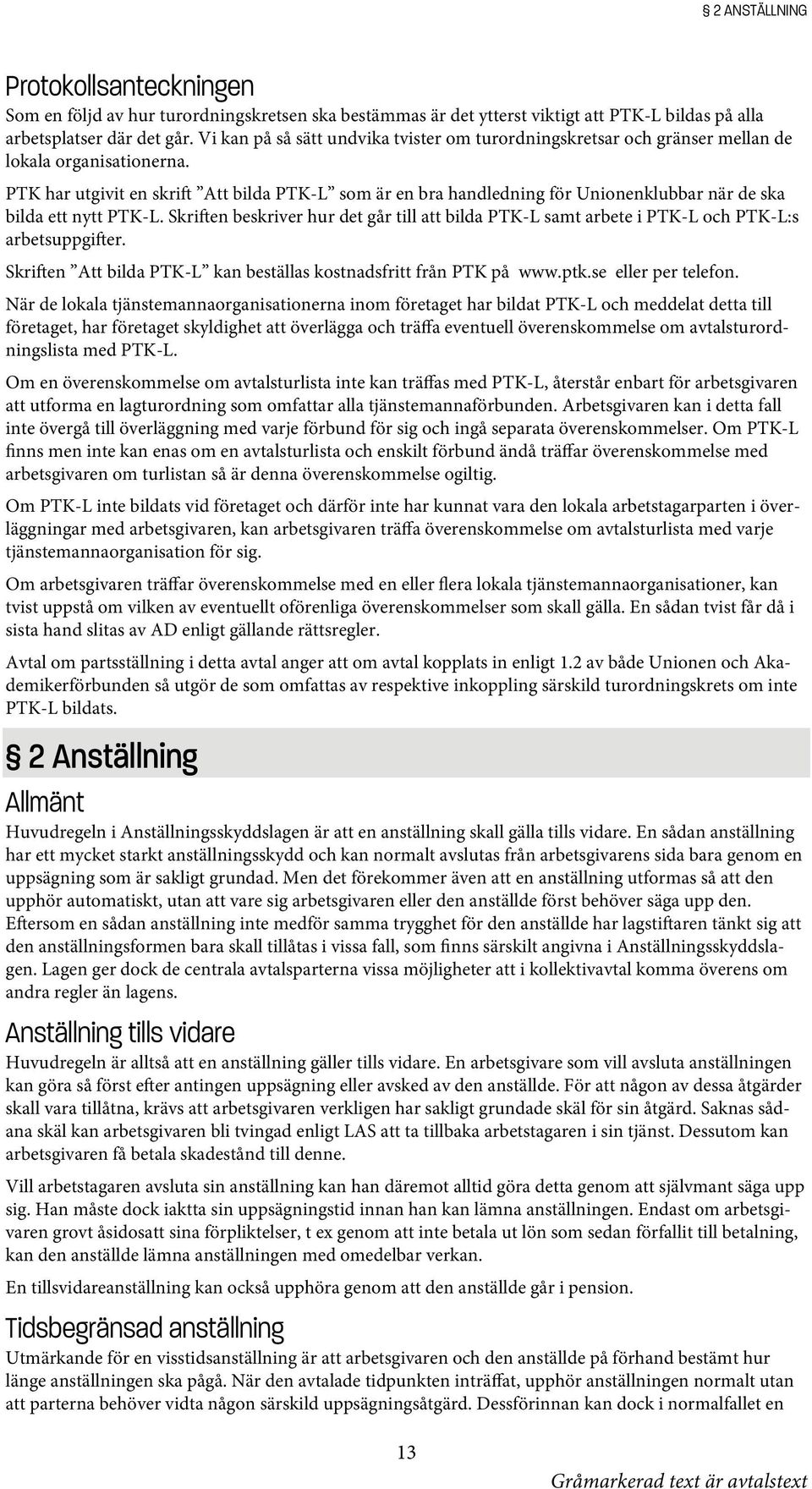 PTK har utgivit en skrift Att bilda PTK-L som är en bra handledning för Unionenklubbar när de ska bilda ett nytt PTK-L.