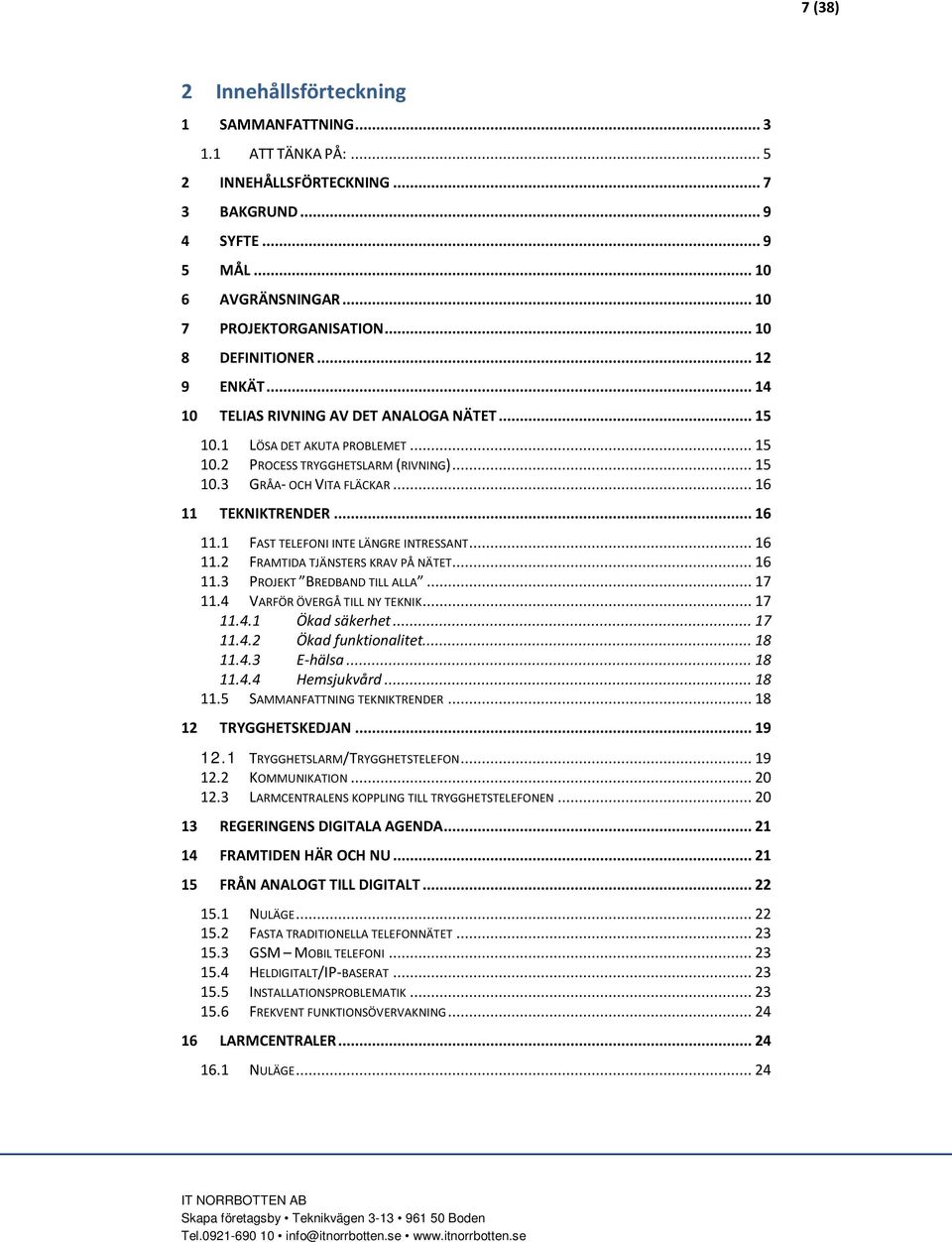 .. 16 11 TEKNIKTRENDER... 16 11.1 FAST TELEFONI INTE LÄNGRE INTRESSANT... 16 11.2 FRAMTIDA TJÄNSTERS KRAV PÅ NÄTET... 16 11.3 PROJEKT BREDBAND TILL ALLA... 17 11.4 VARFÖR ÖVERGÅ TILL NY TEKNIK... 17 11.4.1 Ökad säkerhet.