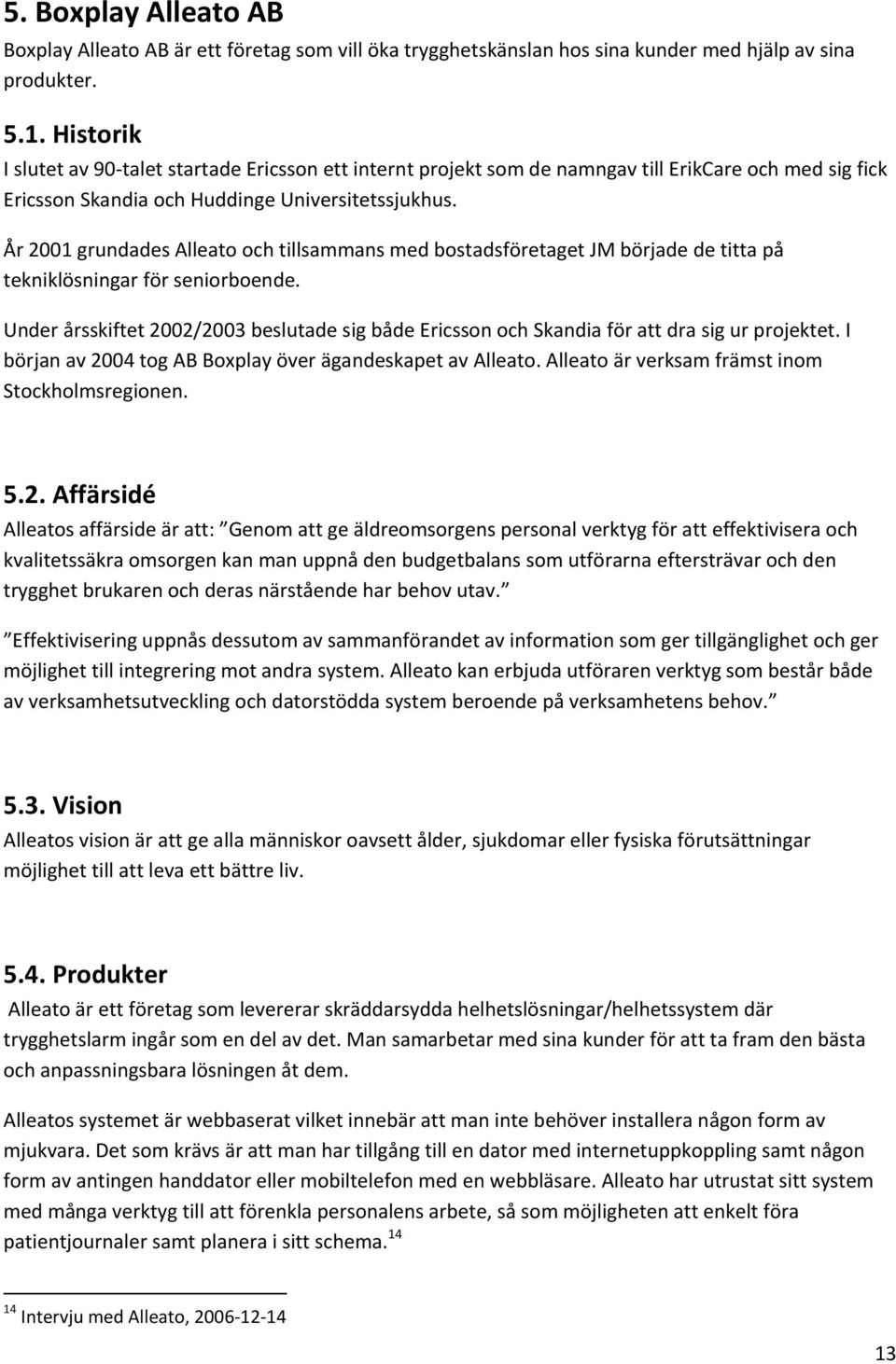 År 2001 grundades Alleato och tillsammans med bostadsföretaget JM började de titta på tekniklösningar för seniorboende.