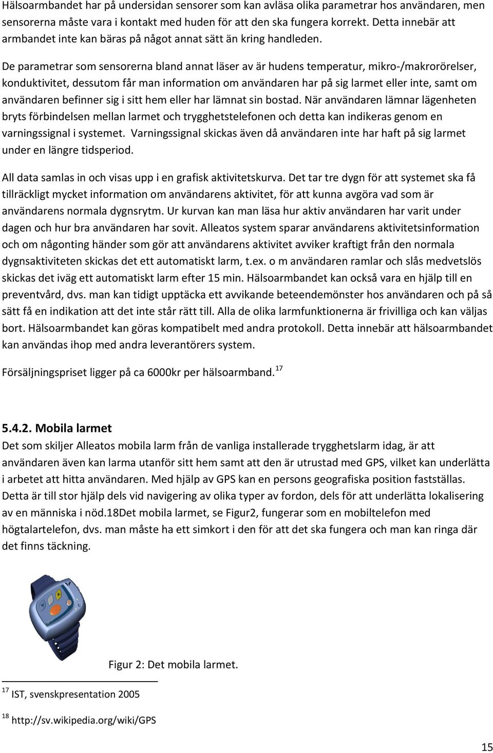 De parametrar som sensorerna bland annat läser av är hudens temperatur, mikro /makrorörelser, konduktivitet, dessutom får man information om användaren har på sig larmet eller inte, samt om