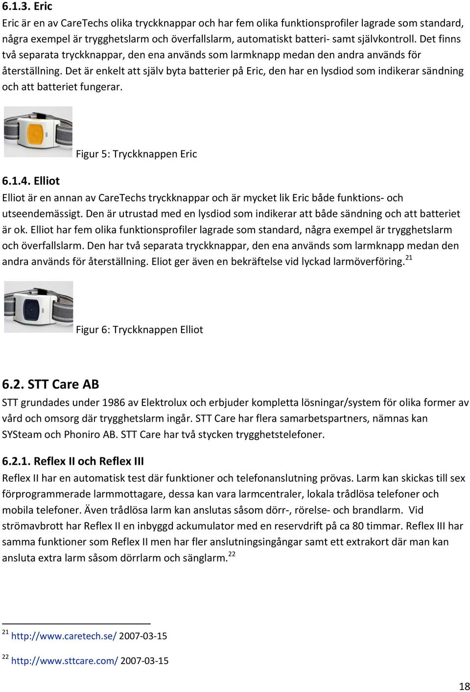 Det finns två separata tryckknappar, den ena används som larmknapp medan den andra används för återställning.