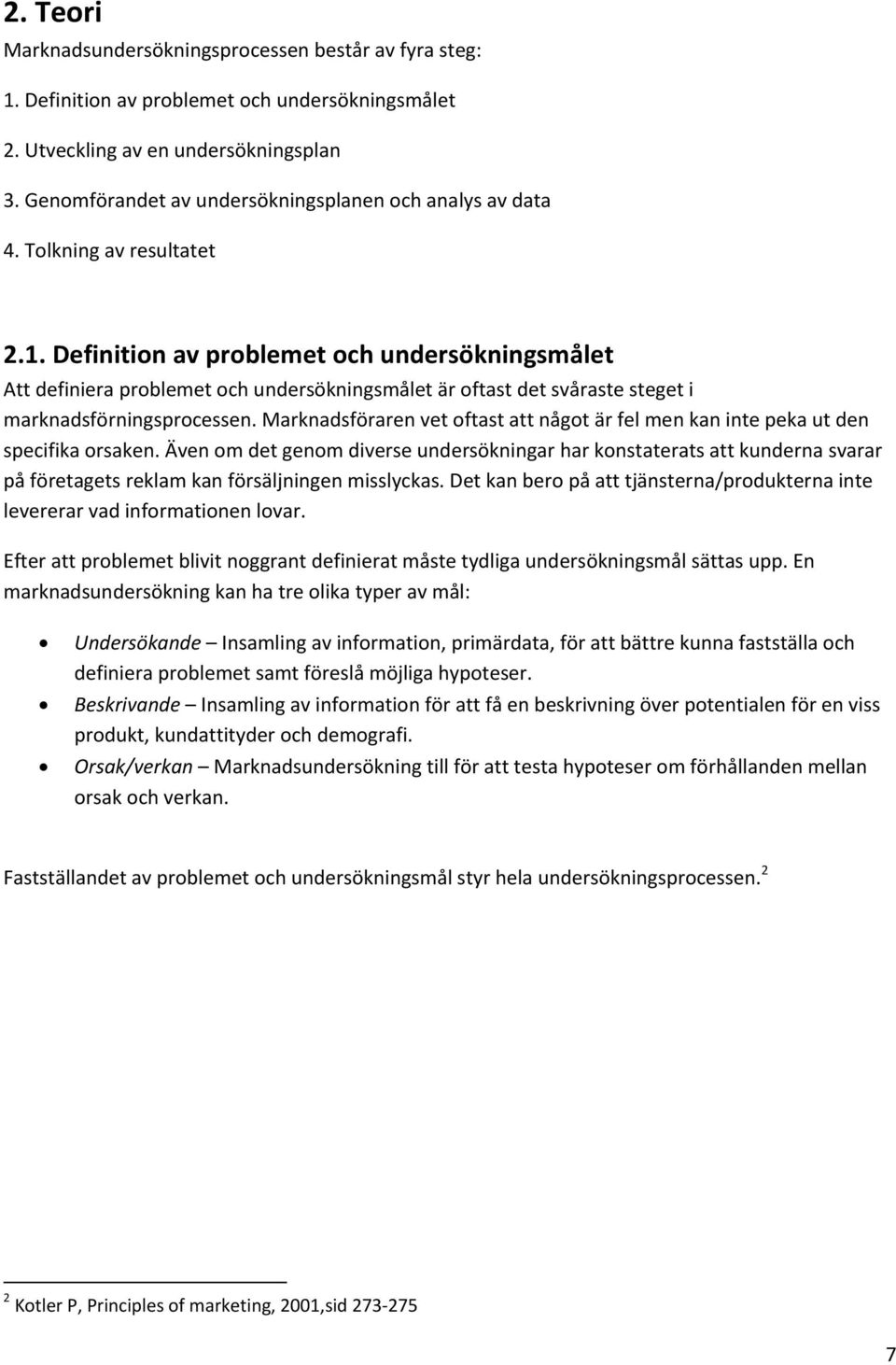 Definition av problemet och undersökningsmålet Att definiera problemet och undersökningsmålet är oftast det svåraste steget i marknadsförningsprocessen.