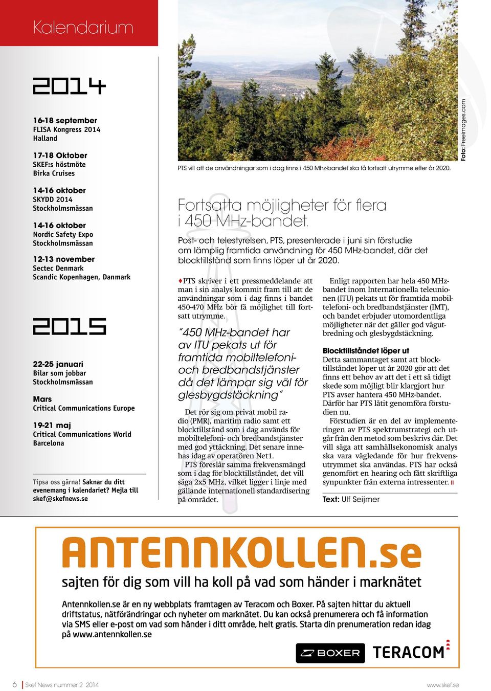 com 14-16 oktober SKYDD 2014 Stockholmsmässan 14-16 oktober Nordic Safety Expo Stockholmsmässan 12-13 november Sectec Denmark Scandic Kopenhagen, Danmark 22-25 januari Bilar som jobbar