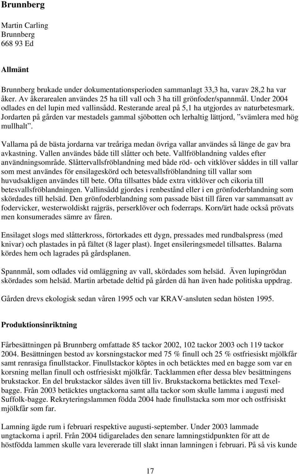 Jordarten på gården var mestadels gammal sjöbotten och lerhaltig lättjord, svämlera med hög mullhalt.