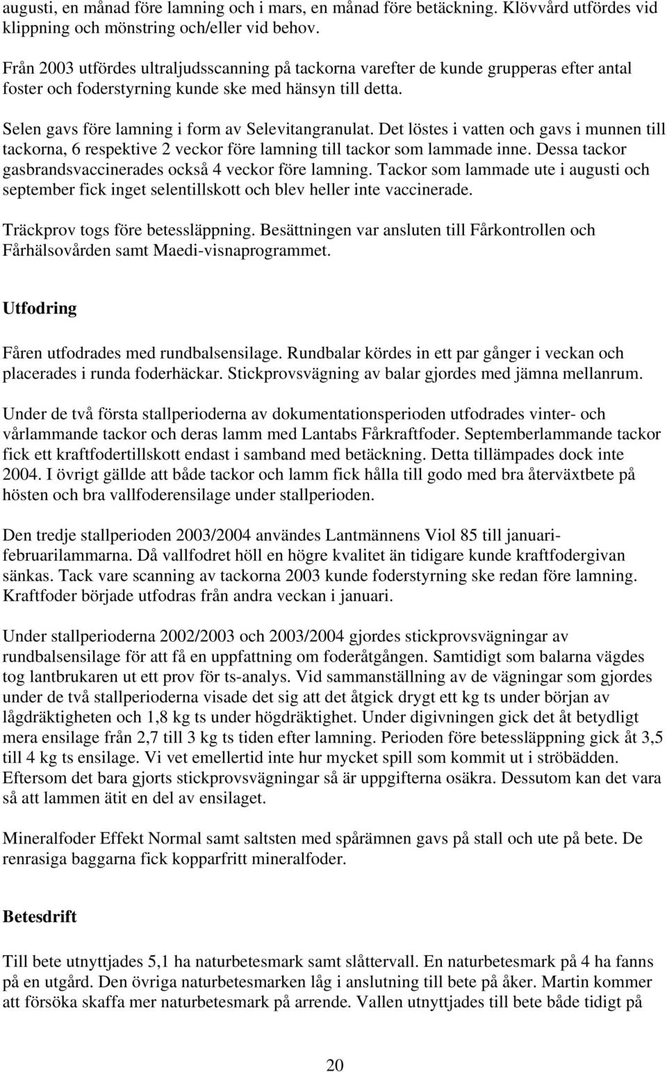 Det löstes i vatten och gavs i munnen till tackorna, 6 respektive 2 veckor före lamning till tackor som lammade inne. Dessa tackor gasbrandsvaccinerades också 4 veckor före lamning.