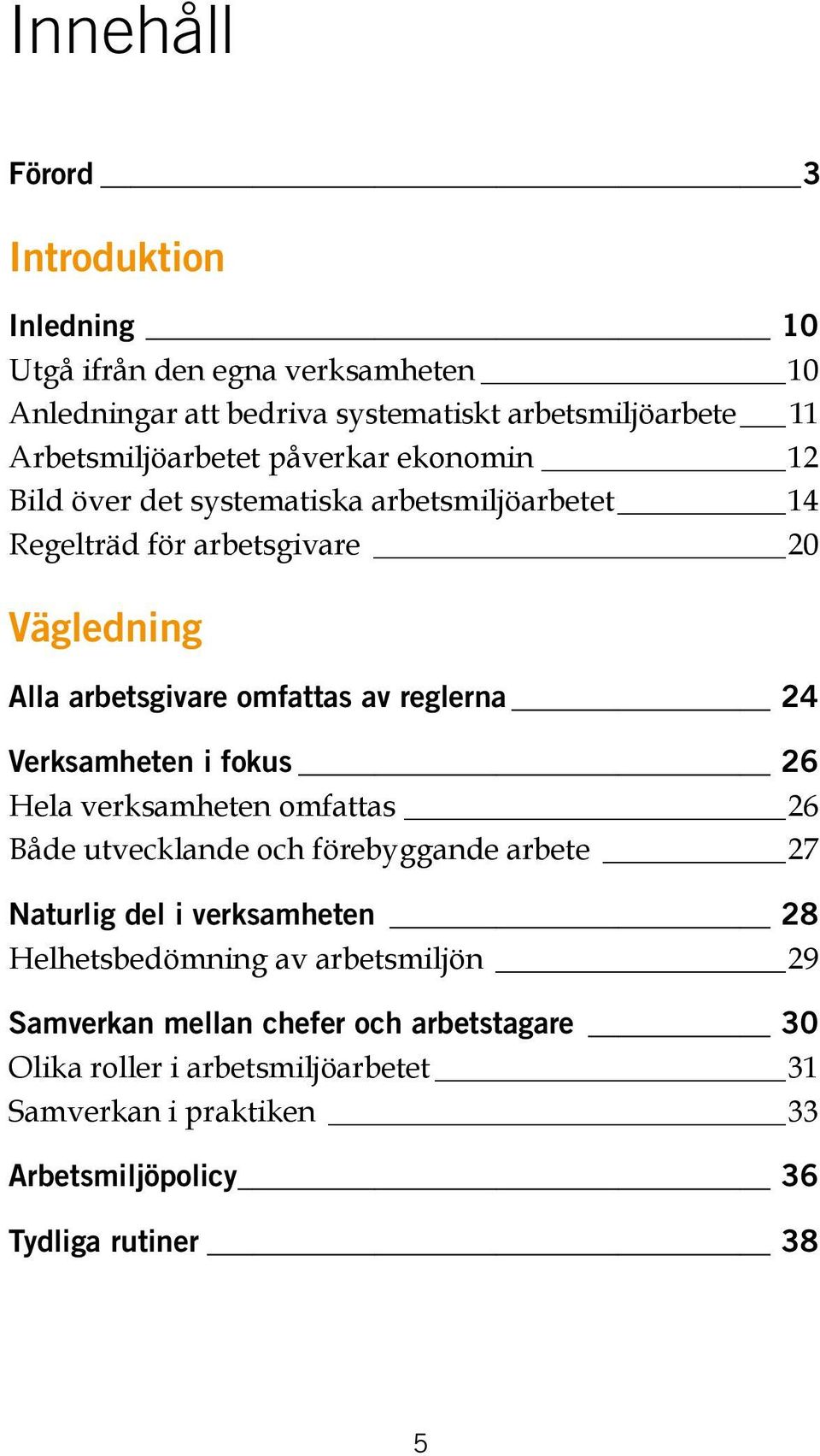 omfattas av reglerna 24 Verksamheten i fokus 26 Hela verksamheten omfattas 26 Både utvecklande och förebyggande arbete 27 Naturlig del i verksamheten 28