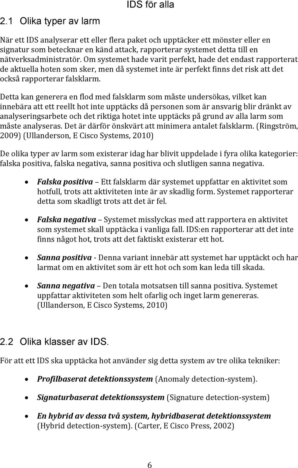 Detta kan generera en flod med falsklarm som måste undersökas, vilket kan innebära att ett reellt hot inte upptäcks då personen som är ansvarig blir dränkt av analyseringsarbete och det riktiga hotet