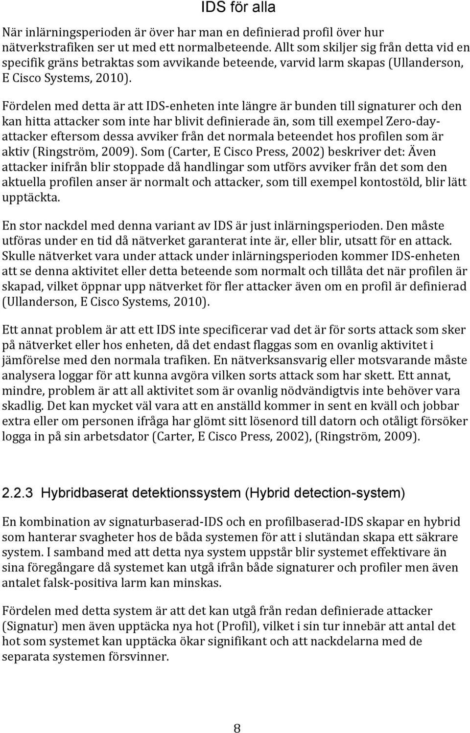 Fördelen med detta är att IDS-enheten inte längre är bunden till signaturer och den kan hitta attacker som inte har blivit definierade än, som till exempel Zero-dayattacker eftersom dessa avviker