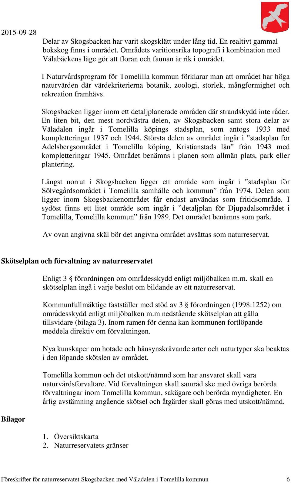 I Naturvårdsprogram för Tomelilla kommun förklarar man att området har höga naturvärden där värdekriterierna botanik, zoologi, storlek, mångformighet och rekreation framhävs.