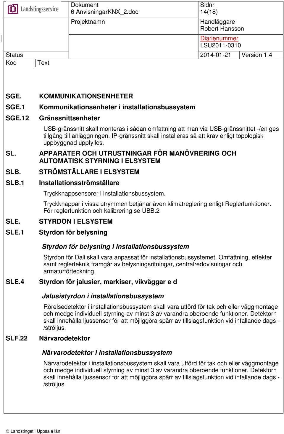 anläggningen. IP-gränssnitt skall installeras så att krav enligt topologisk uppbyggnad uppfylles.